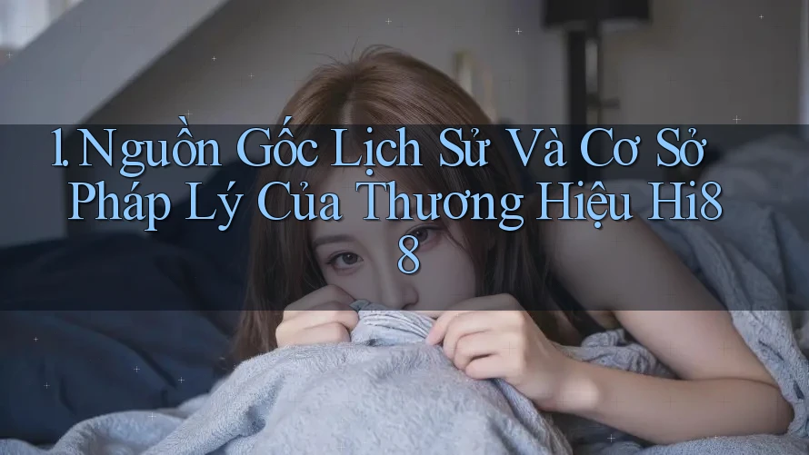 1. Nguồn Gốc Lịch Sử Và Cơ Sở Pháp Lý Của Thương Hiệu Hi88 1. Nguồn Gốc Lịch Sử Và Cơ Sở Pháp Lý Của Thương Hiệu Hi88