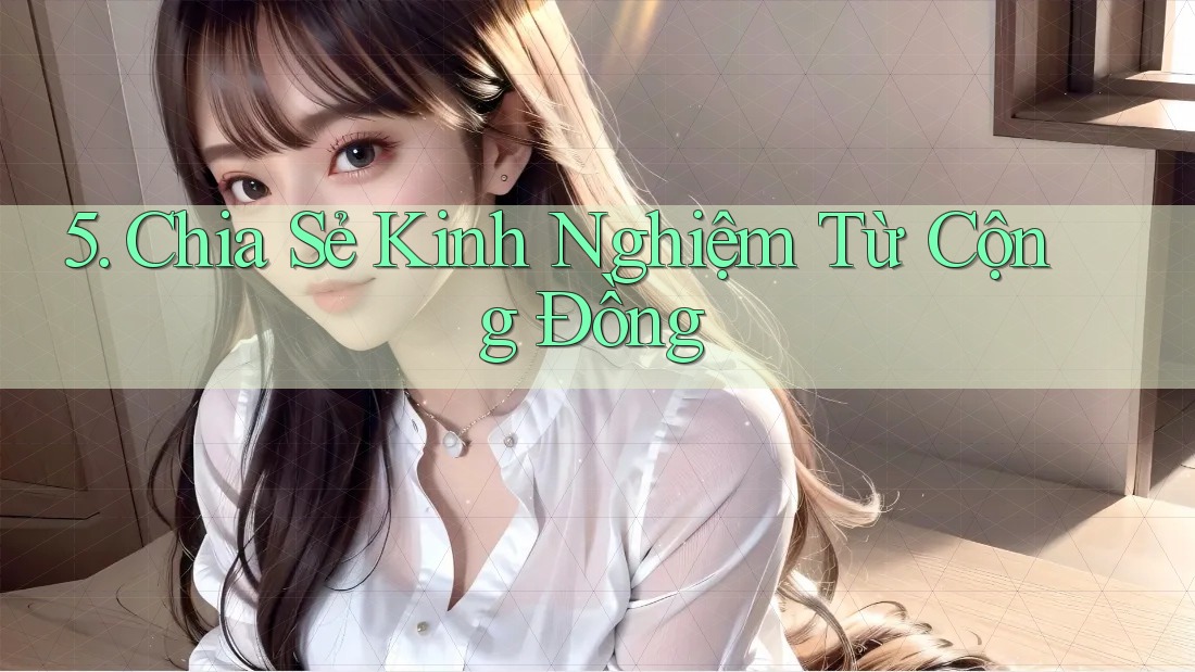 5. Chia Sẻ Kinh Nghiệm Từ Cộng Đồng 5. Chia Sẻ Kinh Nghiệm Từ Cộng Đồng