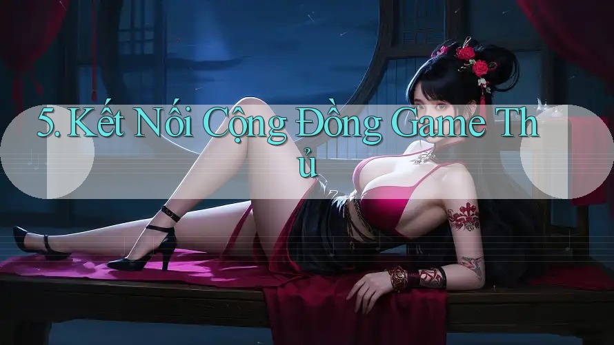 5. Kết Nối Cộng Đồng Game Thủ 5. Kết Nối Cộng Đồng Game Thủ