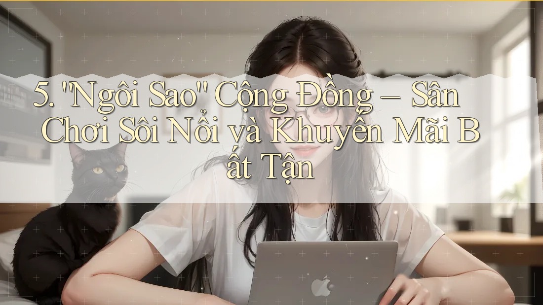5. “Ngôi Sao” Cộng Đồng – Sân Chơi Sôi Nổi và Khuyến Mãi Bất Tận 5. “Ngôi Sao” Cộng Đồng – Sân Chơi Sôi Nổi và Khuyến Mãi Bất Tận