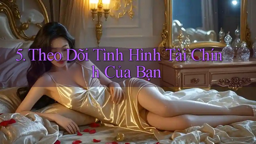 5. Theo Dõi Tình Hình Tài Chính Của Bạn 5. Theo Dõi Tình Hình Tài Chính Của Bạn