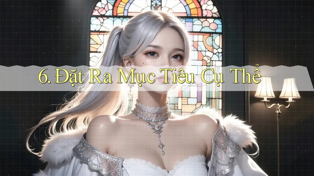 6. Đặt Ra Mục Tiêu Cụ Thể 6. Đặt Ra Mục Tiêu Cụ Thể