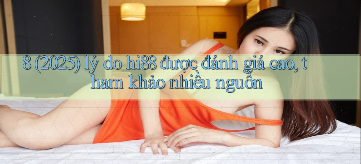 8 (2025) lý do hi88 được đánh giá cao, tham khảo nhiều nguồn