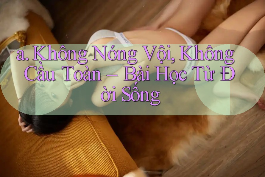 a. Không Nóng Vội, Không Cầu Toàn – Bài Học Từ Đời Sống a. Không Nóng Vội, Không Cầu Toàn – Bài Học Từ Đời Sống