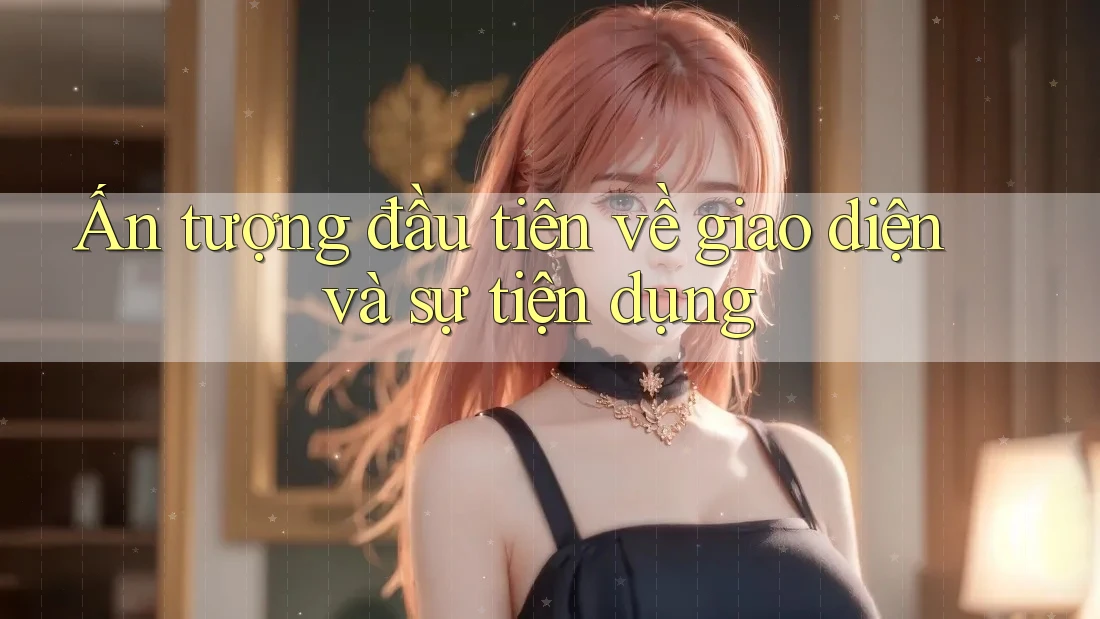 Ấn tượng đầu tiên về giao diện và sự tiện dụng Ấn tượng đầu tiên về giao diện và sự tiện dụng