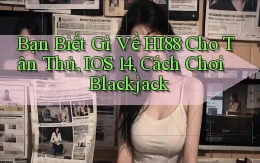 Bạn biết gì về hi88 cho tân thủ, iOS 14, cách chơi blackjack