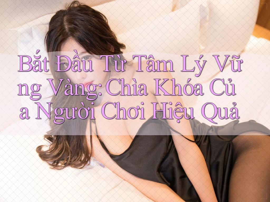 Bắt Đầu Từ Tâm Lý Vững Vàng: Chìa Khóa Của Người Chơi Hiệu Quả Bắt Đầu Từ Tâm Lý Vững Vàng: Chìa Khóa Của Người Chơi Hiệu Quả