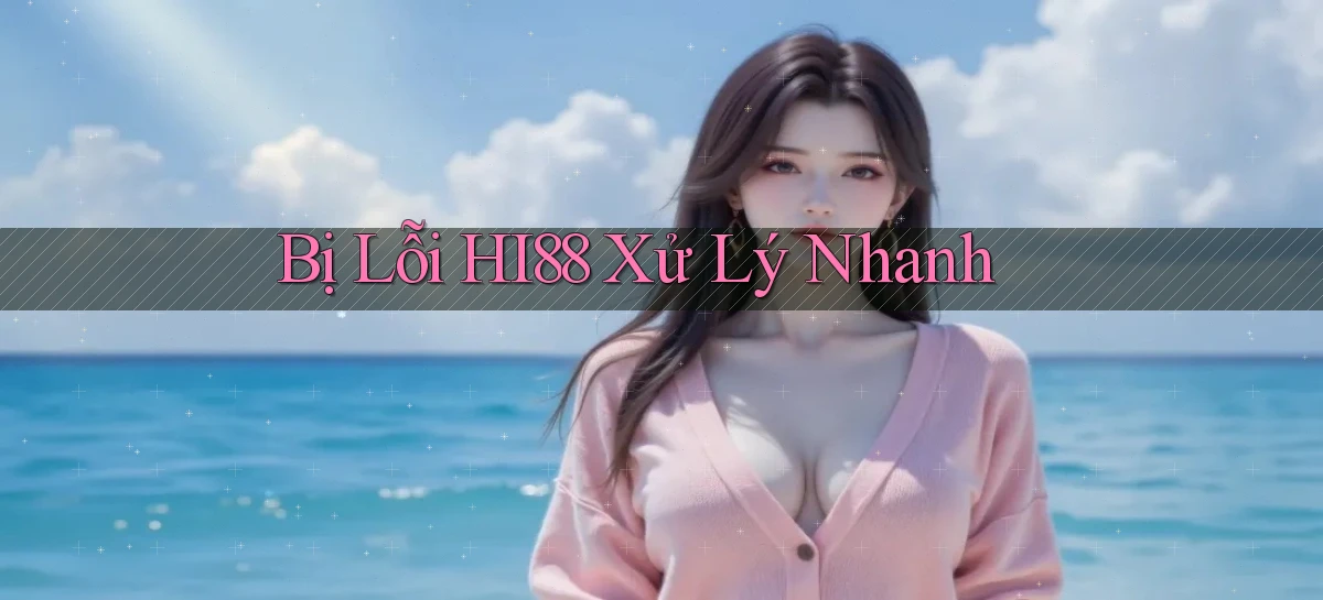 bị lỗi hi88 xử lý nhanh