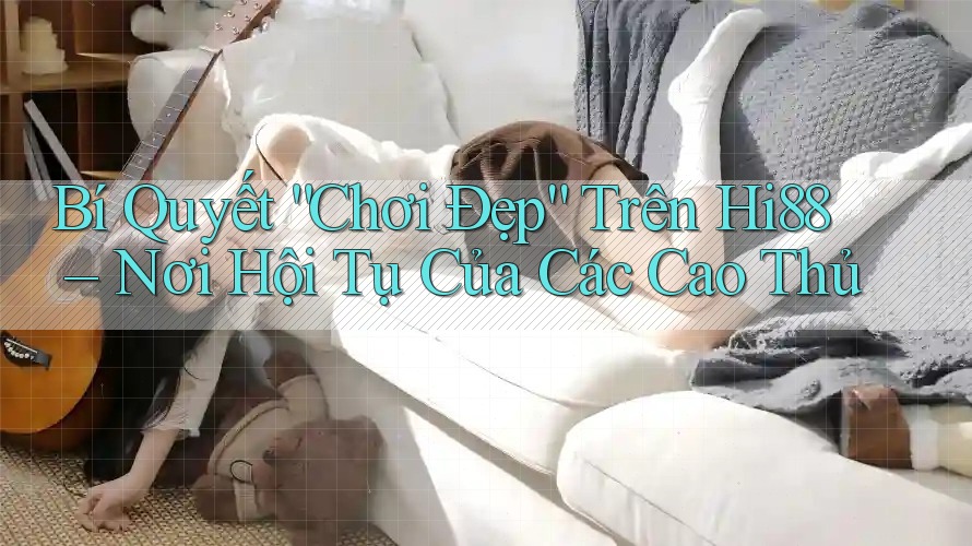 Bí Quyết “Chơi Đẹp” Trên Hi88 – Nơi Hội Tụ Của Các Cao Thủ Bí Quyết “Chơi Đẹp” Trên Hi88 – Nơi Hội Tụ Của Các Cao Thủ