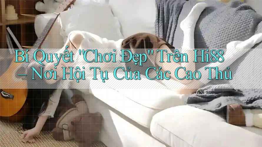 Bí Quyết “Chơi Đẹp” Trên Hi88 – Nơi Hội Tụ Của Các Cao Thủ Bí Quyết “Chơi Đẹp” Trên Hi88 – Nơi Hội Tụ Của Các Cao Thủ