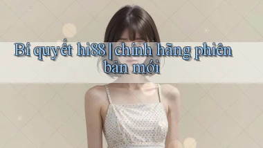 Bí quyết hi88 chính hãng phiên bản mới