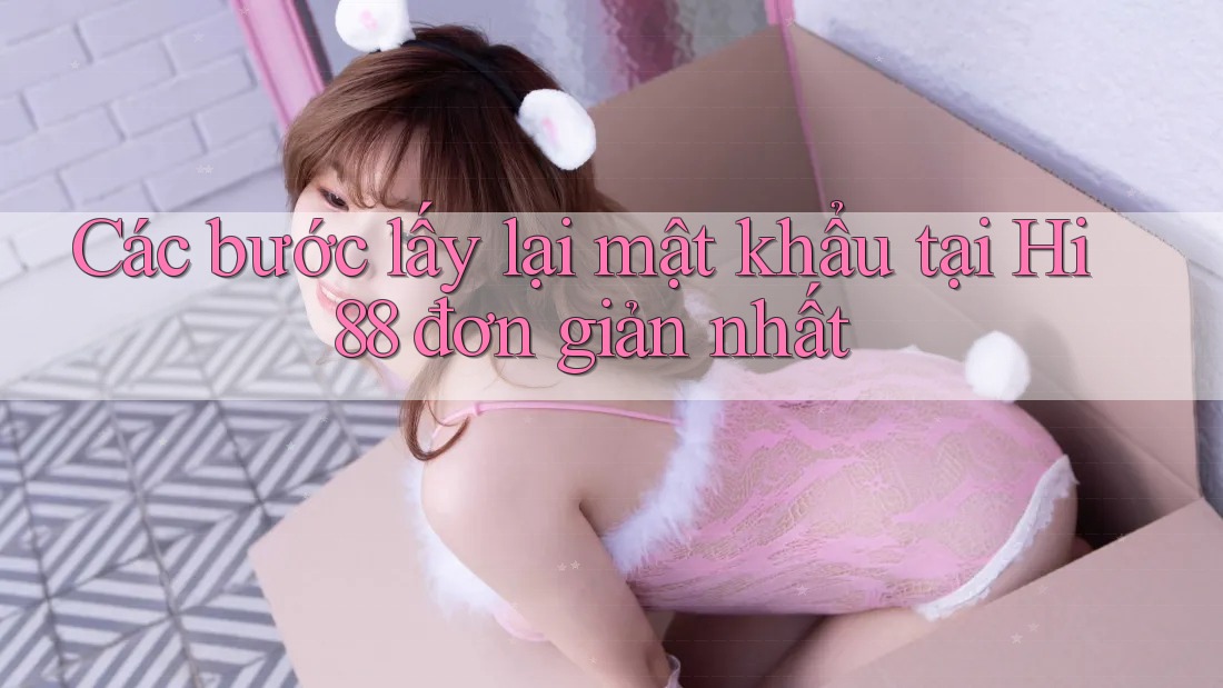 Các bước lấy lại mật khẩu tại Hi88 đơn giản nhất