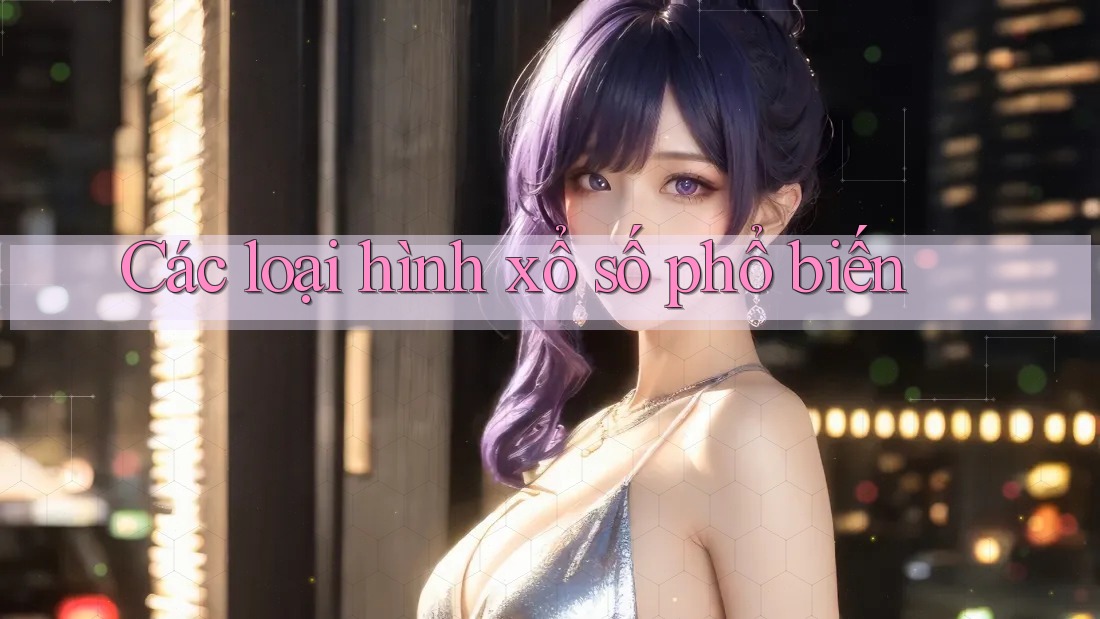 Các loại hình xổ số phổ biến Các loại hình xổ số phổ biến
