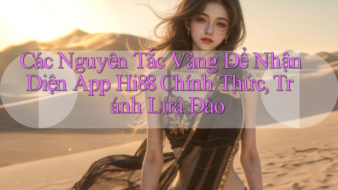 Các Nguyên Tắc Vàng Để Nhận Diện App Hi88 Chính Thức, Tránh Lừa Đảo Các Nguyên Tắc Vàng Để Nhận Diện App Hi88 Chính Thức, Tránh Lừa Đảo