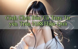 cách chơi bắn cá trực tuyến trên hi88 hiệu quả