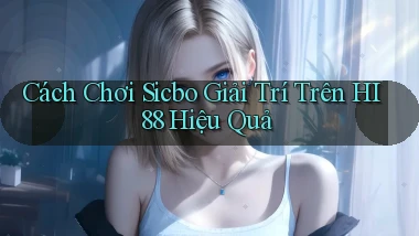 cách chơi sicbo giải trí trên hi88 hiệu quả