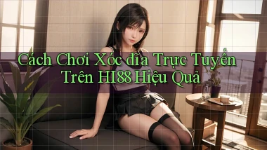 cách chơi xóc đĩa trực tuyến trên hi88 hiệu quả