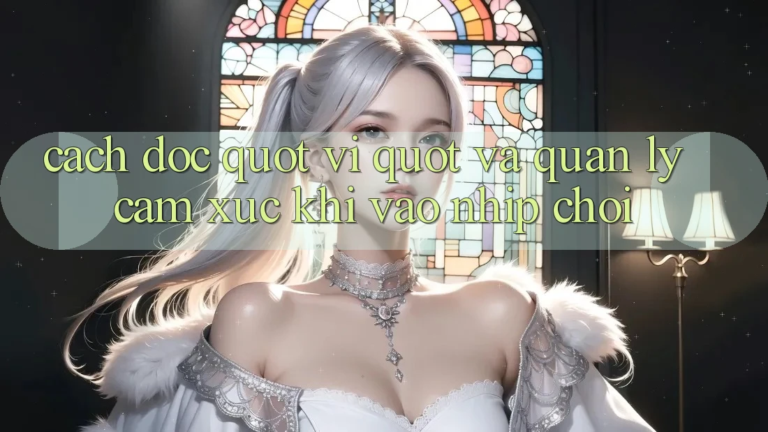Cách đọc " vị" và quản lý cảm xúc khi vào nhịp chơi