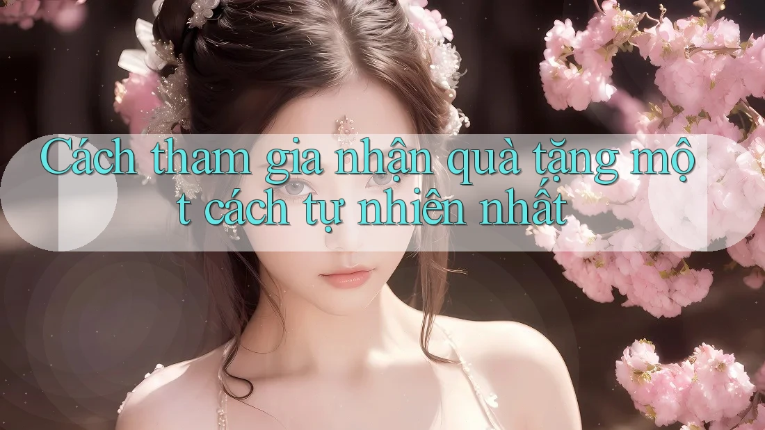 Cách tham gia nhận quà tặng một cách tự nhiên nhất Cách tham gia nhận quà tặng một cách tự nhiên nhất