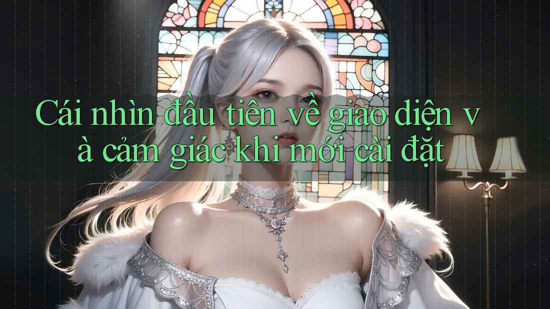 Cái nhìn đầu tiên về giao diện và cảm giác khi mới cài đặt Cái nhìn đầu tiên về giao diện và cảm giác khi mới cài đặt