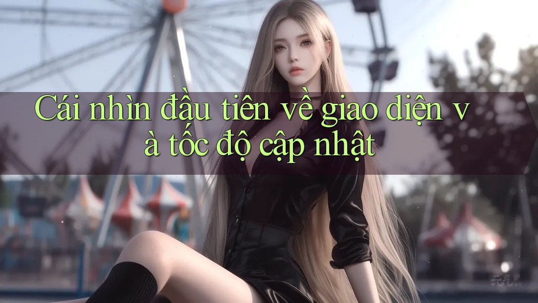 Cái nhìn đầu tiên về giao diện và tốc độ cập nhật Cái nhìn đầu tiên về giao diện và tốc độ cập nhật