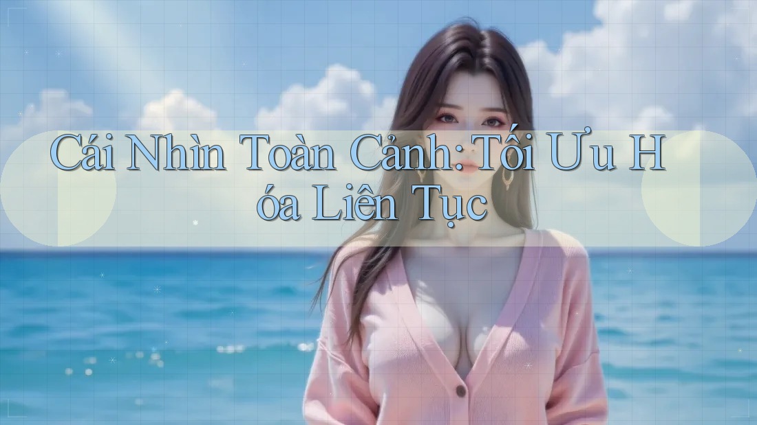 Cái Nhìn Toàn Cảnh: Tối Ưu Hóa Liên Tục Cái Nhìn Toàn Cảnh: Tối Ưu Hóa Liên Tục