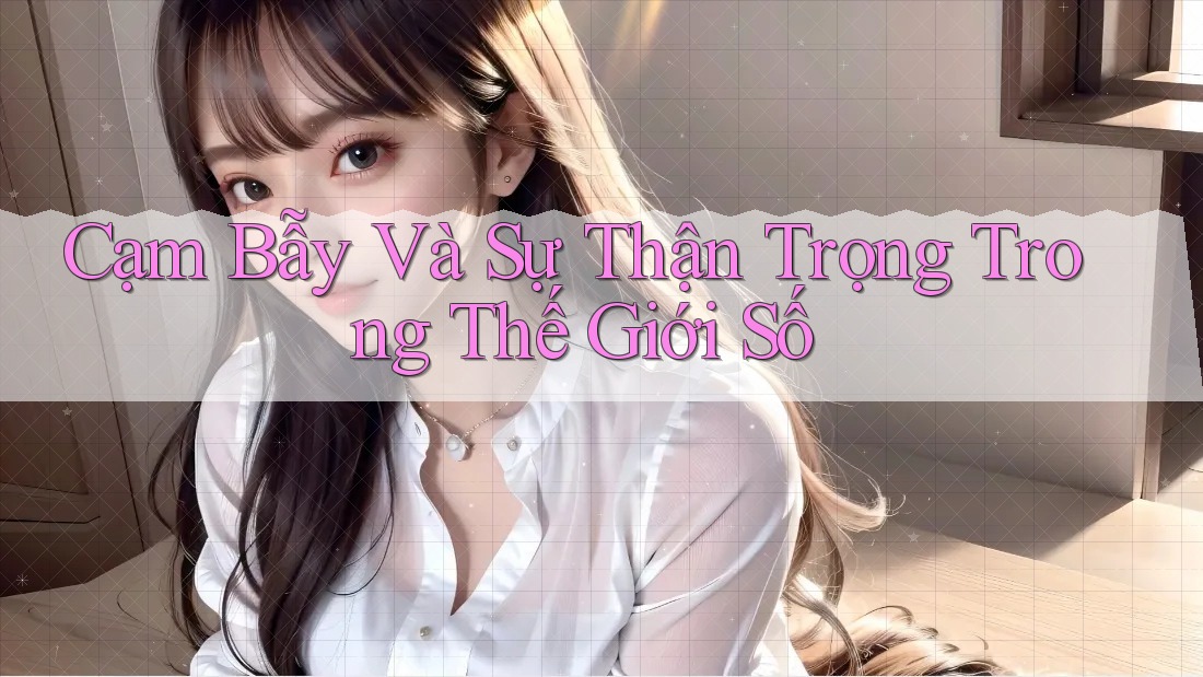 Cạm Bẫy Và Sự Thận Trọng Trong Thế Giới Số Cạm Bẫy Và Sự Thận Trọng Trong Thế Giới Số