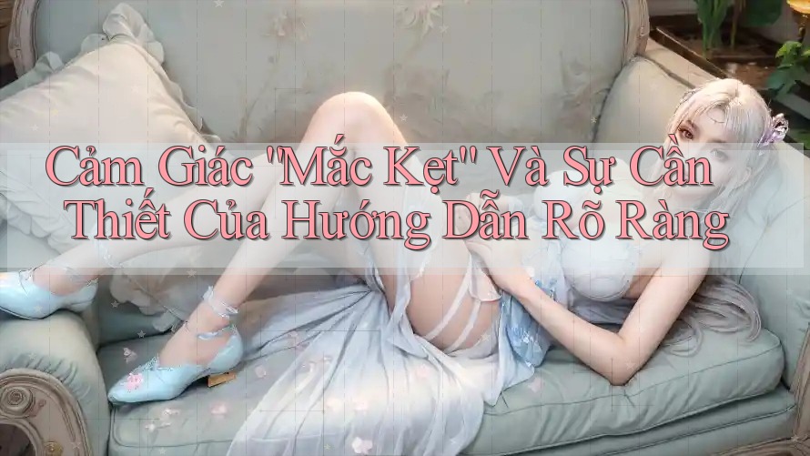 Cảm Giác “Mắc Kẹt” Và Sự Cần Thiết Của Hướng Dẫn Rõ Ràng Cảm Giác “Mắc Kẹt” Và Sự Cần Thiết Của Hướng Dẫn Rõ Ràng