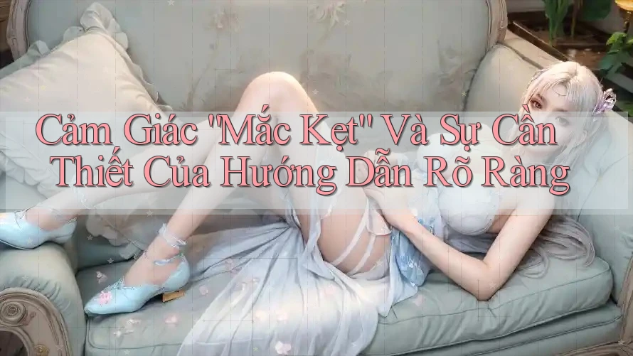 Cảm Giác “Mắc Kẹt” Và Sự Cần Thiết Của Hướng Dẫn Rõ Ràng Cảm Giác “Mắc Kẹt” Và Sự Cần Thiết Của Hướng Dẫn Rõ Ràng