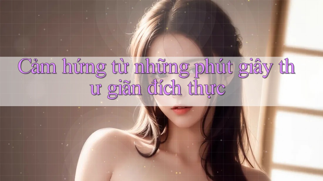 Cảm hứng từ những phút giây thư giãn đích thực Cảm hứng từ những phút giây thư giãn đích thực