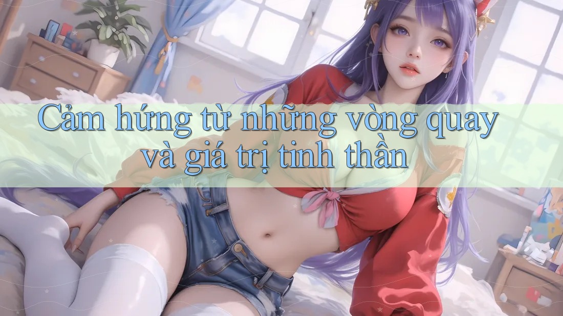 Cảm hứng từ những vòng quay và giá trị tinh thần