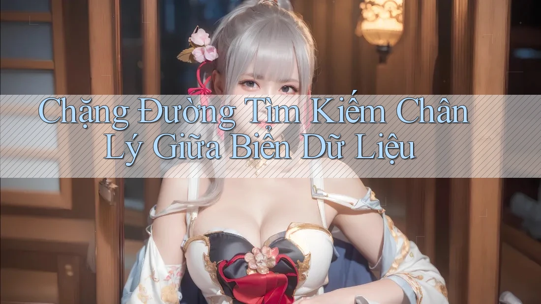 Chặng Đường Tìm Kiếm Chân Lý Giữa Biển Dữ Liệu