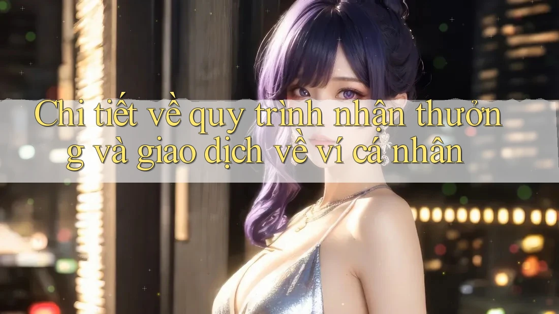 Chi tiết về quy trình nhận thưởng và giao dịch về ví cá nhân Chi tiết về quy trình nhận thưởng và giao dịch về ví cá nhân