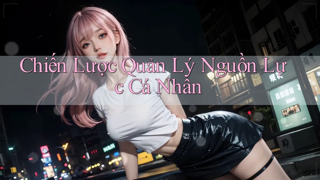 Chiến Lược Quản Lý Nguồn Lực Cá Nhân Chiến Lược Quản Lý Nguồn Lực Cá Nhân