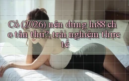 Có (2026) nên dùng hi88 cho tân thủ, trải nghiệm thực tế