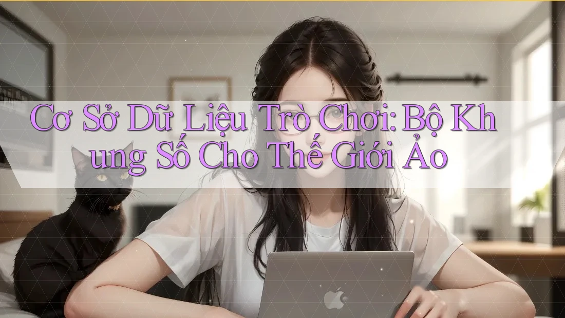 Cơ Sở Dữ Liệu Trò Chơi: Bộ Khung Số Cho Thế Giới Ảo Cơ Sở Dữ Liệu Trò Chơi: Bộ Khung Số Cho Thế Giới Ảo