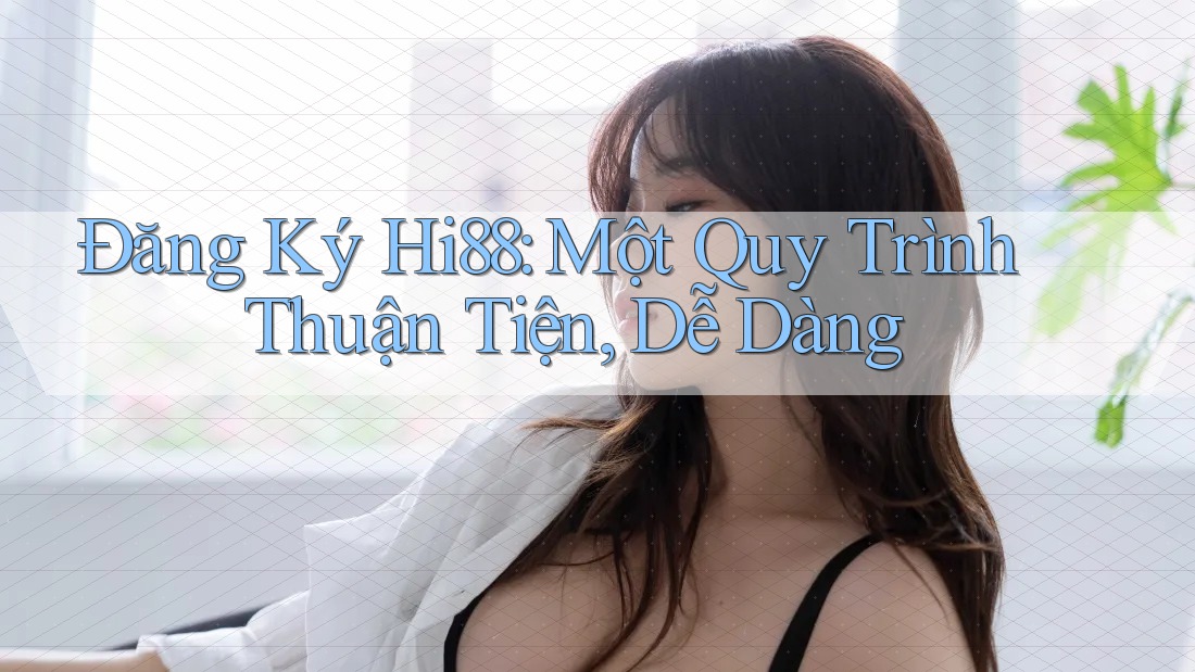 Đăng Ký Hi88: Một Quy Trình Thuận Tiện, Dễ Dàng Đăng Ký Hi88: Một Quy Trình Thuận Tiện, Dễ Dàng