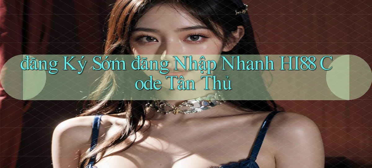 đăng ký sớm đăng nhập nhanh hi88 code tân thủ