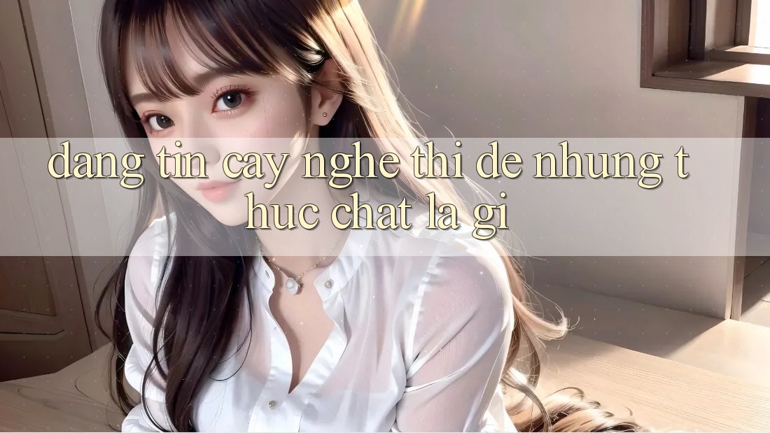 “Đáng Tin Cậy” Nghe Thì Dễ, Nhưng Thực Chất Là Gì?