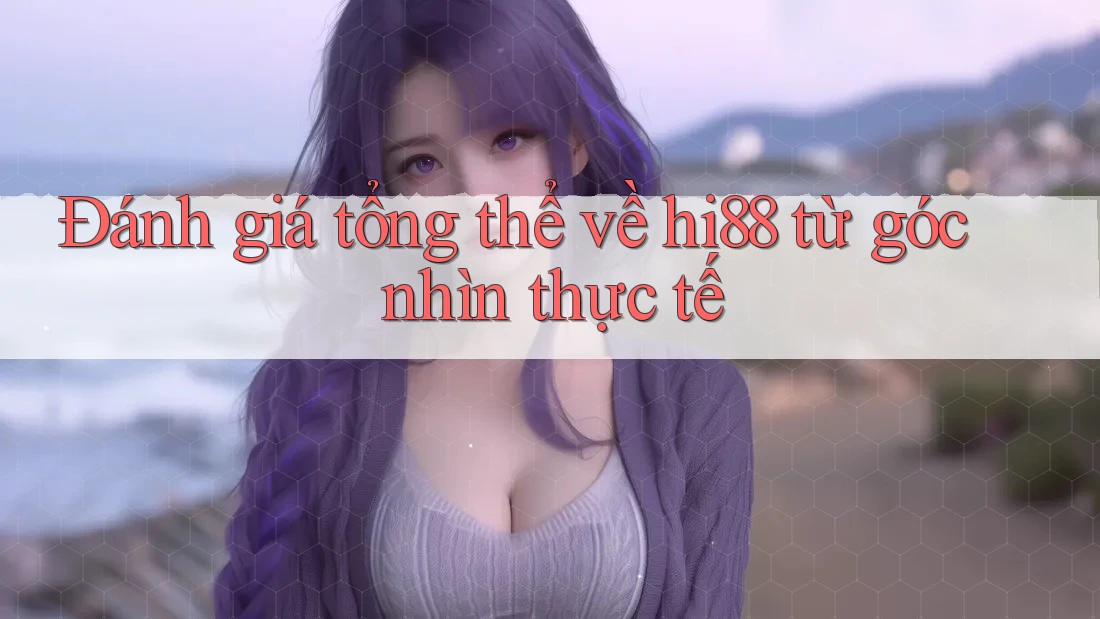 Đánh giá tổng thể về hi88 từ góc nhìn thực tế Đánh giá tổng thể về hi88 từ góc nhìn thực tế