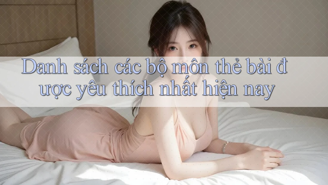 Danh sách các bộ môn thẻ bài được yêu thích nhất hiện nay