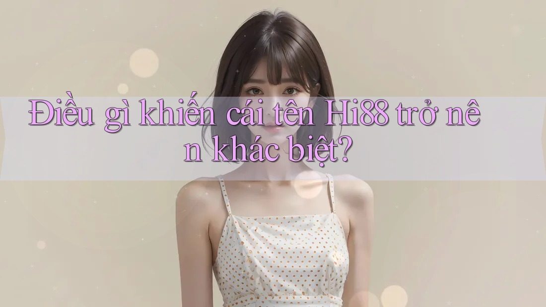 Điều gì khiến cái tên Hi88 trở nên khác biệt? Điều gì khiến cái tên Hi88 trở nên khác biệt?