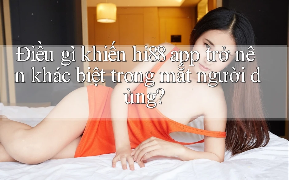 Điều gì khiến hi88 app trở nên khác biệt trong mắt người dùng? Điều gì khiến hi88 app trở nên khác biệt trong mắt người dùng?