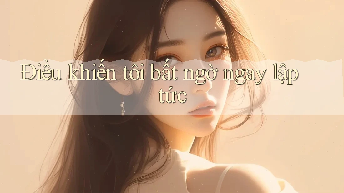 Điều khiến tôi bất ngờ ngay lập tức Điều khiến tôi bất ngờ ngay lập tức