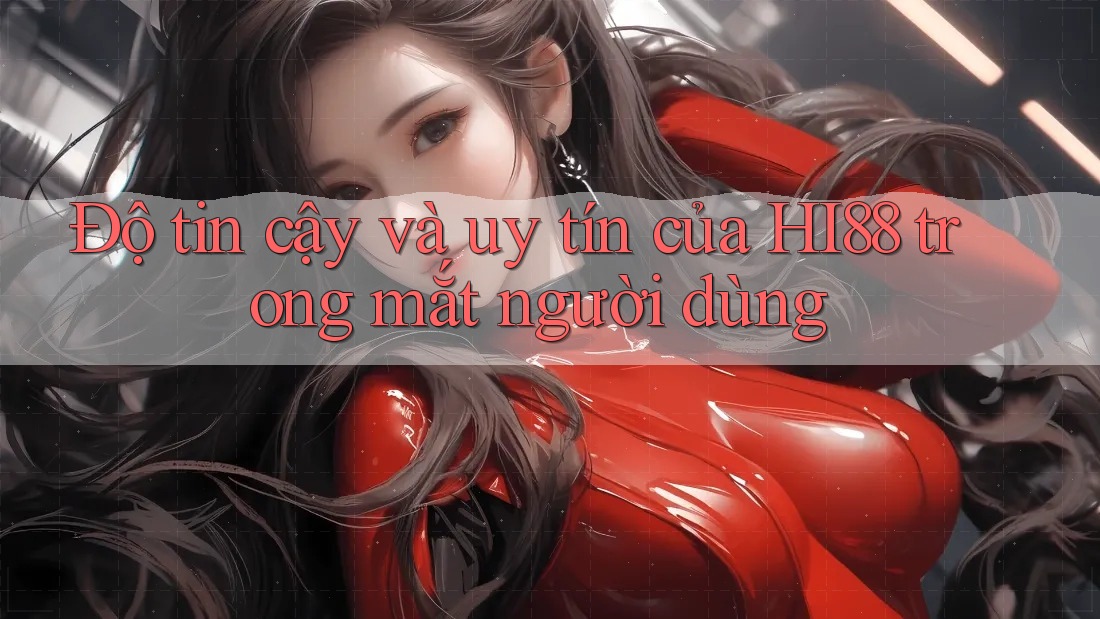 Độ tin cậy và uy tín của HI88 trong mắt người dùng Độ tin cậy và uy tín của HI88 trong mắt người dùng