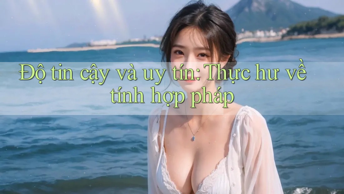 Độ tin cậy và uy tín: Thực hư về tính hợp pháp Độ tin cậy và uy tín: Thực hư về tính hợp pháp