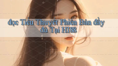 đọc tiểu thuyết phiên bản đầy đủ tại hi88