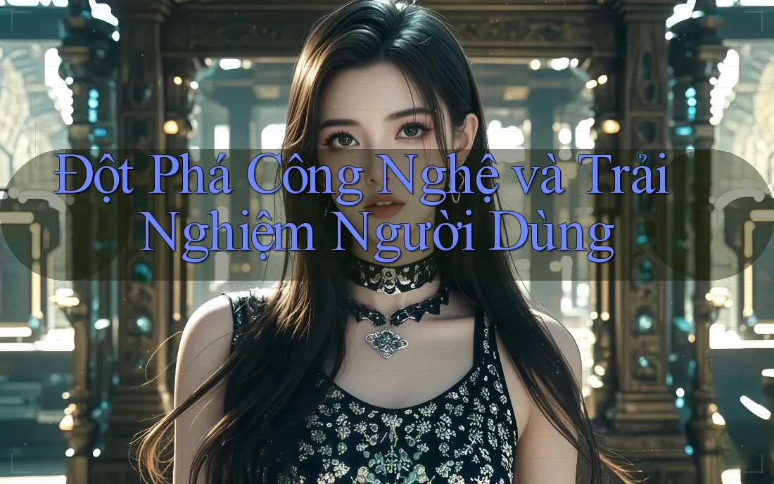 Đột Phá Công Nghệ và Trải Nghiệm Người Dùng Đột Phá Công Nghệ và Trải Nghiệm Người Dùng