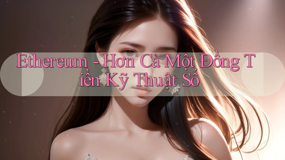 Ethereum - Hơn Cả Một Đồng Tiền Kỹ Thuật Số Ethereum - Hơn Cả Một Đồng Tiền Kỹ Thuật Số