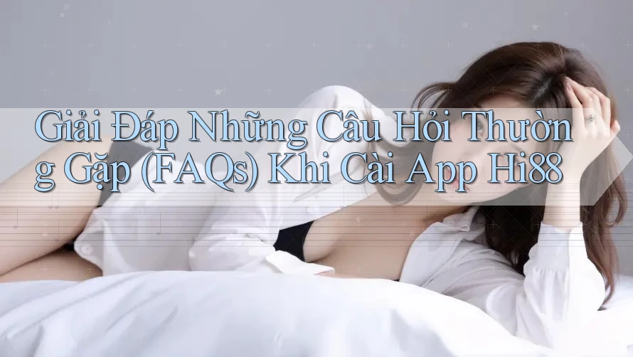 Giải Đáp Những Câu Hỏi Thường Gặp (FAQs) Khi Cài App Hi88 Giải Đáp Những Câu Hỏi Thường Gặp (FAQs) Khi Cài App Hi88